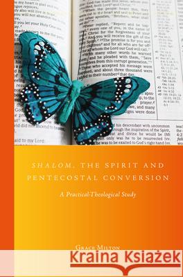 Shalom, the Spirit and Pentecostal Conversion: A Practical-Theological Study Grace Milton 9789004300552 Brill Academic Publishers