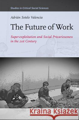 The Future of Work: Super-exploitation and Social Precariousness in the 21st Century Adrián Sotelo Valencia 9789004300583
