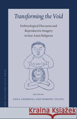 Transforming the Void: Embryological Discourse and Reproductive Imagery in East Asian Religions Anna Andreeva, Dominic Steavu 9789004300675 Brill
