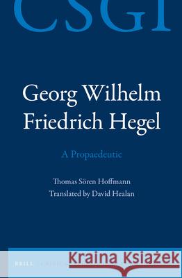 Georg Wilhelm Friedrich Hegel - A Propaedeutic Thomas Soren Hoffmann David Healan 9789004300729