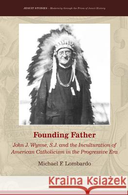 Founding Father: John J. Wynne, S.J. and the Inculturation of American Catholicism in the Progressive Era Michael F. Lombardo 9789004301146