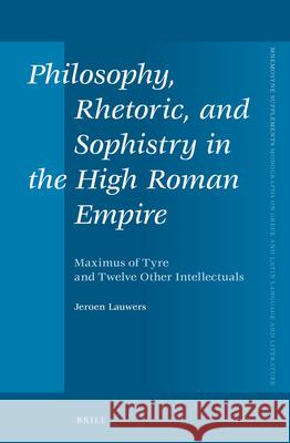 Philosophy, Rhetoric, and Sophistry in the High Roman Empire: Maximus of Tyre and Twelve Other Intellectuals Jeroen Lauwers 9789004301528 Brill Academic Publishers