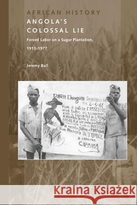 Angola's Colossal Lie: Forced Labor on a Sugar Plantation, 1913-1977 Jeremy Ball 9789004301740 Brill