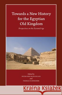 Towards a New History for the Egyptian Old Kingdom: Perspectives on the Pyramid Age Peter De Thomas Schneider Peter Der Manuelian 9789004301887 Brill Academic Publishers