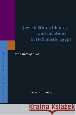 Jewish Ethnic Identity and Relations in Hellenistic Egypt: With Walls of Iron? Stewart Moore 9789004301924