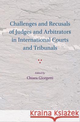 Challenges and Recusals of Judges and Arbitrators in International Courts and Tribunals Chiara Giorgetti Chiara Giorgetti 9789004302112