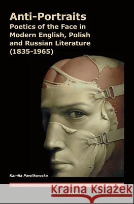 Anti-Portraits: Poetics of the Face in Modern English, Polish and Russian Literature (1835-1965) Kamila Pawlikowska 9789004302259