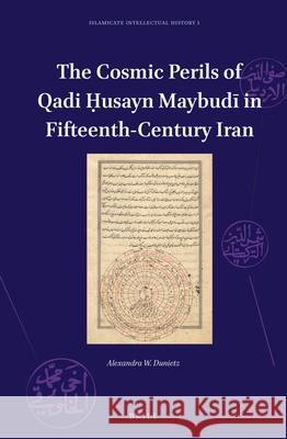 The Cosmic Perils of Qadi Ḥusayn Maybudī in Fifteenth-Century Iran Alexandra Dunietz 9789004302310 Brill