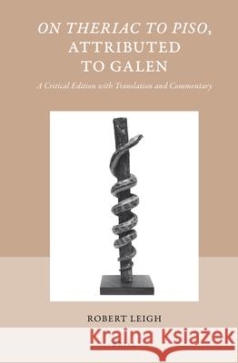 On Theriac to Piso, Attributed to Galen: A Critical Edition with Translation and Commentary Robert Leigh 9789004302891 Brill Academic Publishers