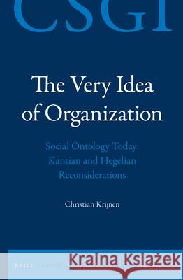 The Very Idea of Organization: Social Ontology Today: Kantian and Hegelian Reconsiderations Christian Krijnen 9789004302907