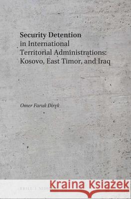Security Detention in International Territorial Administrations: Kosovo, East Timor, and Iraq Omer Direk Eomer Faruk Direk 9789004302990 