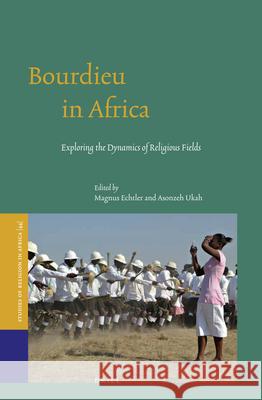 Bourdieu in Africa: Exploring the Dynamics of Religious Fields Magnus Echtler 9789004303065