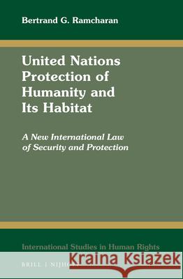 United Nations Protection of Humanity and Its Habitat: A New International Law of Security and Protection Bertrand G. Ramcharan 9789004303133