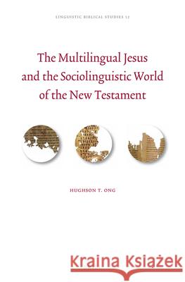 The Multilingual Jesus and the Sociolinguistic World of the New Testament Hughson T. Ong 9789004303157 Brill Academic Publishers