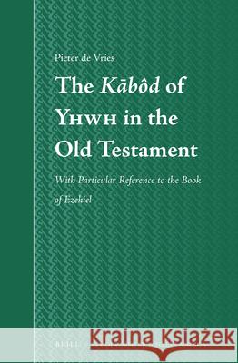 The Kābôd of Yhwh in the Old Testament: with Particular Reference to the Book of Ezekiel P. Vries 9789004303225