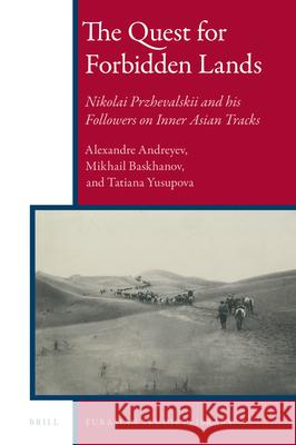 The Quest for Forbidden Lands: Nikolai Przhevalskii and his Followers on Inner Asian Tracks Alexandre I. Andreyev, Mikhail Baskhanov, Tatyana Yusupova 9789004303980 Brill