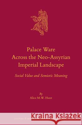 Palace Ware Across the Neo-Assyrian Imperial Landscape: Social Value and Semiotic Meaning Alice M. W. Hunt 9789004304116