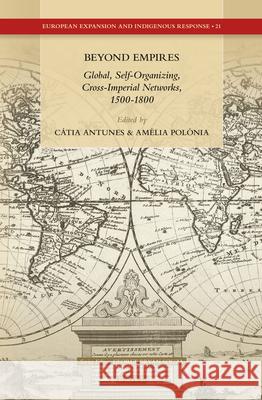 Beyond Empires: Global, Self-Organizing, Cross-Imperial Networks, 1500-1800 Cátia A.P. Antunes, Amelia Polónia 9789004304147