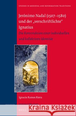 Jerónimo Nadal (1507-1580) und der „verschriftlichte“ Ignatius: Die Konstruktion einer individuellen und kollektiven Identität Ignacio Ramos Riera 9789004304482 Brill