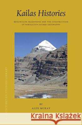 Kailas Histories: Renunciate Traditions and the Construction of Himalayan Sacred Geography Alex McKay 9789004304581