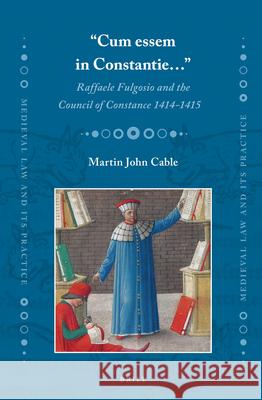 “Cum essem in Constantie…”: Raffaele Fulgosio and the Council of Constance 1414-1415 Martin J. Cable 9789004304819 Brill