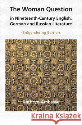 The Woman Question in Nineteenth-Century English, German and Russian Literature: (En)gendering Barriers Kathryn L. Ambrose 9789004304833 Brill