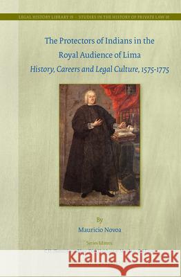 The Protectors of Indians in the Royal Audience of Lima: History, Careers and Legal Culture, 1575-1775 Mauricio Novoa 9789004305168 Brill - Nijhoff