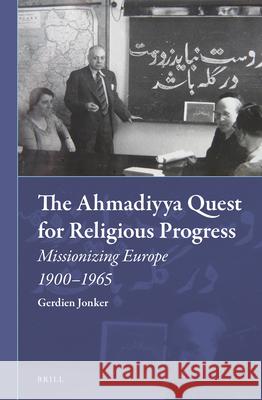 The Ahmadiyya Quest for Religious Progress: Missionizing Europe 1900-1965 Gerdientje Jonker 9789004305298 Brill Academic Publishers