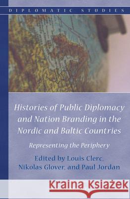 Histories of Public Diplomacy and Nation Branding in the Nordic and Baltic Countries: Representing the Periphery Louis Clerc Nikolas Glover Paul Jordan 9789004305489 Brill - Nijhoff
