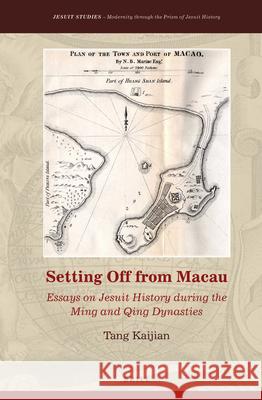 Setting Off from Macau: Essays on Jesuit History during the Ming and Qing Dynasties Kaijian Tang 9789004305519 Brill