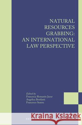 Natural Resources Grabbing: An International Law Perspective Francesca Romani Angelica Bonfanti Francesco Seatzu 9789004305656