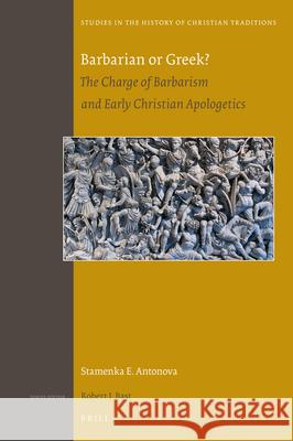 Barbarian or Greek?: The Charge of Barbarism and Early Christian Apologetics Stamenka Antonova 9789004306257 Brill