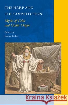 The Harp and the Constitution: Myths of Celtic and Gothic Origin Joanne Parker 9789004306370 Brill Academic Publishers