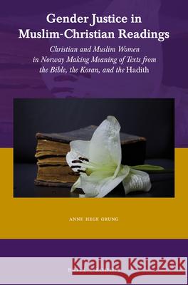 Gender Justice in Muslim-Christian Readings: Christian and Muslim Women in Norway: Making Meaning of Texts from the Bible, the Koran, and the Hadith Anne Hege Grung 9789004306691 Brill/Rodopi