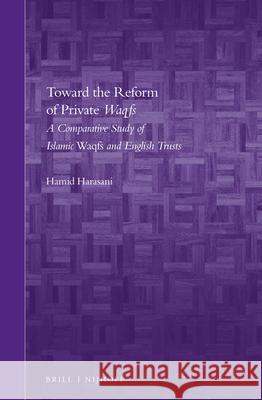 Toward the Reform of Private Waqfs: A Comparative Study of Islamic Waqfs and English Trusts Hamid Harasani 9789004306974 Brill Academic Publishers
