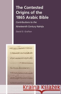 The Contested Origins of the 1865 Arabic Bible: Contributions to the Nineteenth Century Nahḍa David D. Grafton 9789004307070