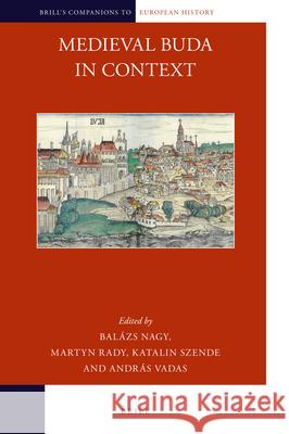 Medieval Buda in Context Balázs Nagy, Martyn Rady, Katalin Szende, András Vadas 9789004307681