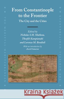 From Constantinople to the Frontier: The City and the Cities Nicholas S.M. Matheou, Theofili Kampianaki, Lorenzo M. Bondioli 9789004307735 Brill