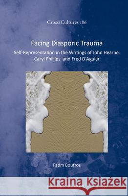 Facing Diasporic Trauma: Self-Representation in the Writings of John Hearne, Caryl Phillips, and Fred D’Aguiar Fatim Boutros 9789004308145