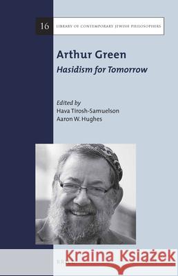 Arthur Green: Hasidism for Tomorrow Hava Tirosh-Samuelson Aaron W. Hughes 9789004308411 Brill Academic Publishers