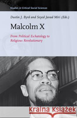 Malcolm X: From Political Eschatology to Religious Revolutionary Dustin Byrd, Seyed Javad Miri 9789004308671