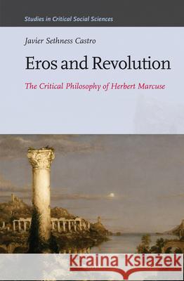 Eros and Revolution: The Critical Philosophy of Herbert Marcuse Javier Sethness Castro 9789004308695