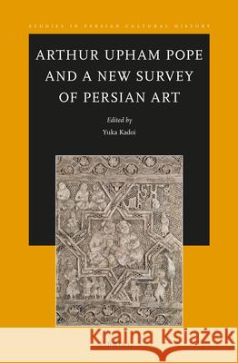 Arthur Upham Pope and A New Survey of Persian Art Yuka Kadoi 9789004309890 Brill