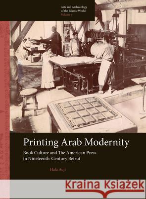 Printing Arab Modernity: Book Culture and the American Press in Nineteenth-Century Beirut Hala Auji 9789004309999 Brill Academic Publishers