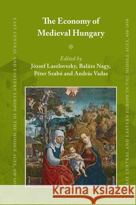 The Economy of Medieval Hungary József Laszlovszky, Balázs Nagy, Péter Szabó, András Vadas 9789004310155