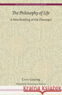 The Philosophy of Life: A New Reading of the Zhuangzi Guying Chen 9789004310223 Brill