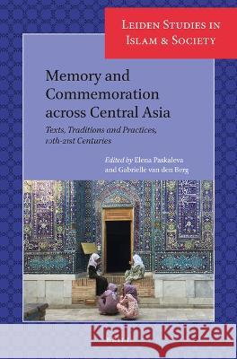 Memory and Commemoration Across Central Asia: Texts, Traditions and Practices, 10th-21st Centuries Elena Paskaleva Gabrielle Va 9789004310278 Brill