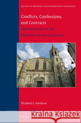 Conflicts, Confessions, and Contracts: Diocesan Justice in Late Fifteenth-Century Carpentras Elizabeth Hardman 9789004310674 Brill