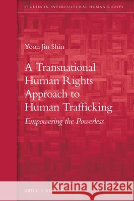 A Transnational Human Rights Approach to Human Trafficking: Empowering the Powerless Yoon Jin Shin 9789004311138