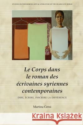 Le Corps dans le roman des écrivaines syriennes contemporaines: Dire, écrire, inscrire la différence Martina Censi 9789004311312 Brill
